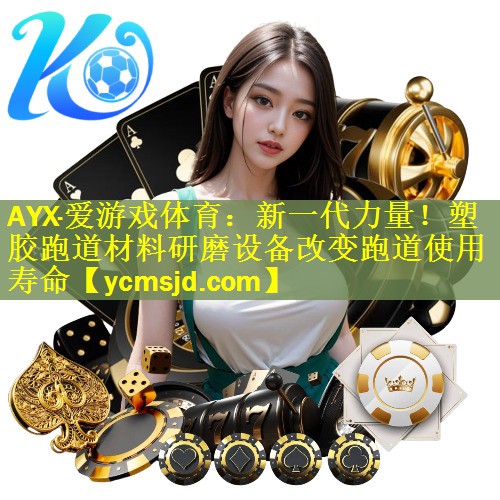 AYX·爱游戏体育：新一代力量！塑胶跑道材料研磨设备改变跑道使用寿命