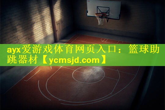 <strong>ayx爱游戏体育网页入口：篮球助跳器材</strong>