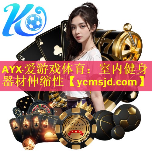 AYX·爱游戏体育：室内健身器材伸缩性