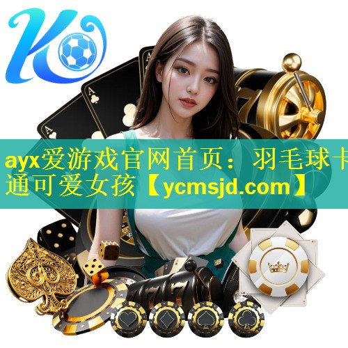 ayx爱游戏官网首页：羽毛球卡通可爱女孩